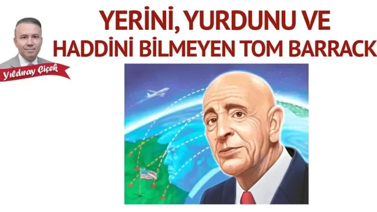 Yıldıray ÇİÇEK yazdı:YERİNİ, YURDUNU VE HADDİNİ BİLMEYEN TOM BARRACK